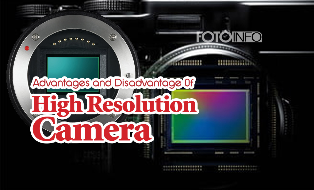 Advantages and Disadvantage 0f High Resolution Camera - Fotoinfo Magazine